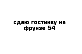 сдаю гостинку на фрунзе 54